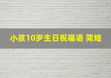 小孩10岁生日祝福语 简短